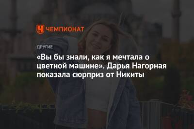 Никита Нагорный - «Вы бы знали, как я мечтала о цветной машине». Дарья Нагорная показала сюрприз от Никиты - championat.com - Россия