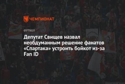 Дмитрий Свищев - Депутат Свищев назвал необдуманным решение фанатов «Спартака» устроить бойкот из-за Fan ID - championat.com