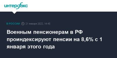 Владимир Путин - Военным пенсионерам в РФ проиндексируют пенсии на 8,6% с 1 января этого года - interfax.ru - Москва - Россия