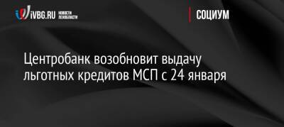 Центробанк возобновит выдачу льготных кредитов МСП с 24 января - ivbg.ru - Россия - Украина