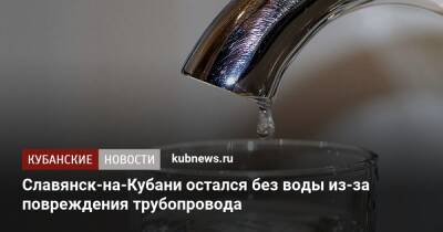 Славянск-на-Кубани остался без воды из-за повреждения трубопровода - kubnews.ru - Краснодарский край - Краснодар - Славянск