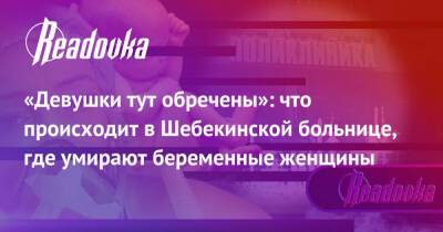 «Девушки тут обречены»: что происходит в Шебекинской больнице, где умирают беременные женщины - readovka.news - Белгородская обл.