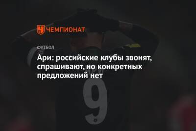 Ари: российские клубы звонят, спрашивают, но конкретных предложений нет - championat.com - Россия - Краснодар - Бразилия