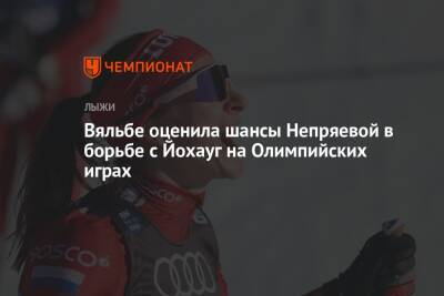 Наталья Непряева - Тереза Йохауг - Елена Вяльбе - Юлия Ступак - Вяльбе оценила шансы Непряевой в борьбе с Йохауг на Олимпийских играх - championat.com - Россия - Пекин