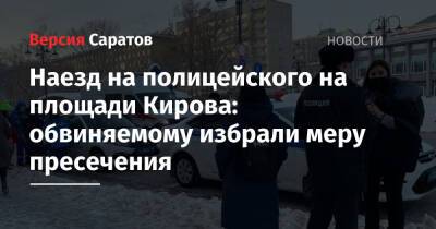 Александр Бастрыкин - Михаил Исаев - Наезд на полицейского на площади Кирова: обвиняемому избрали меру пресечения - nversia.ru - Россия - Саратов