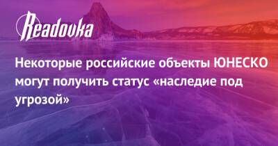 Некоторые российские объекты ЮНЕСКО могут получить статус «наследие под угрозой» - readovka.ru - Россия