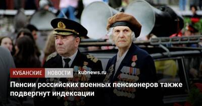 Владимир Путин - Пенсии российских военных пенсионеров также подвергнут индексации - kubnews.ru - Россия