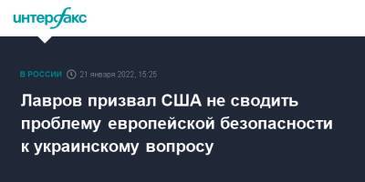 Сергей Лавров - Энтони Блинкен - Лавров призвал США не сводить проблему европейской безопасности к украинскому вопросу - interfax.ru - Москва - Россия - США - Украина - Женева