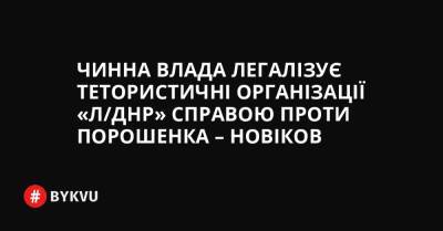 Чинна влада легалізує тетористичні організації «Л/ДНР» справою проти Порошенка – Новіков - bykvu.com - Украина - ДНР - ЛНР