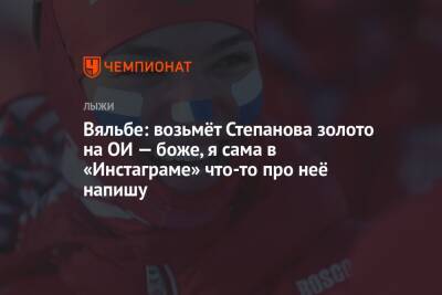 Елена Вяльбе - Вероника Степанова - Вяльбе: возьмёт Степанова золото на ОИ — боже, я сама в «Инстаграме» что-то про неё напишу - championat.com - Россия