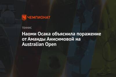 Наоми Осака - Аманда Анисимова - Наоми Осака объяснила поражение от Аманды Анисимовой на Australian Open - championat.com - Австралия - Япония - Нью-Йорк