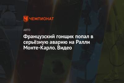 Ford - Shell - Французский гонщик попал в серьёзную аварию на Ралли Монте-Карло. Видео - championat.com - Франция