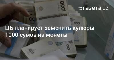 ЦБ планирует заменить купюры 1000 сумов на монеты - gazeta.uz - Узбекистан