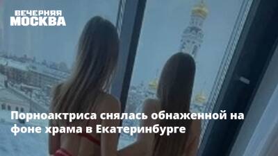 Порноактриса снялась обнаженной на фоне храма в Екатеринбурге - vm.ru - Москва - Екатеринбург