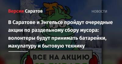 В Саратове и Энгельсе пройдут очередные акции по раздельному сбору мусора: волонтеры будут принимать батарейки, макулатуру и бытовую технику - nversia.ru - Саратов