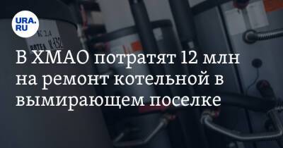 В ХМАО потратят 12 млн на ремонт котельной в вымирающем поселке - ura.news - Югра - район Ханты-Мансийский