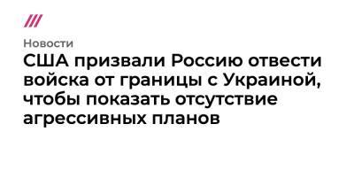 Сергей Лавров - Энтони Блинкеный - США призвали Россию отвести войска от границы с Украиной, чтобы показать отсутствие агрессивных планов - tvrain.ru - Москва - Россия - США - Украина - Вашингтон - Женева