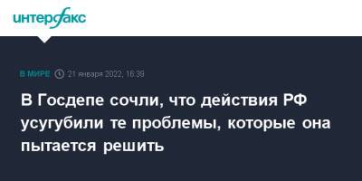 Сергей Лавров - Энтони Блинкен - В Госдепе сочли, что действия РФ усугубили те проблемы, которые она пытается решить - interfax.ru - Москва - Россия - США - Украина - Женева