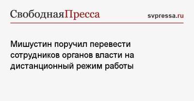 Михаил Мишустин - Мишустин поручил перевести сотрудников органов власти на дистанционный режим работы - svpressa.ru - Россия - Италия - Бразилия - Вологда