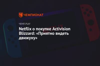 Netflix о покупке Activision Blizzard: «Приятно видеть движуху» - championat.com - Microsoft