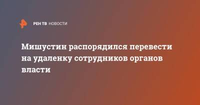 Михаил Мишустин - Мишустин распорядился перевести на удаленку сотрудников органов власти - ren.tv - Россия