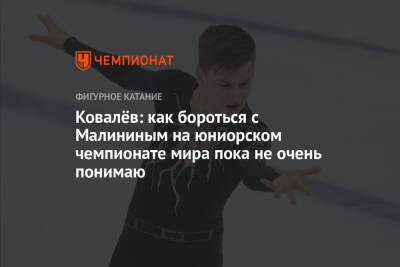 Артем Ковалев - Илья Малинин - Ковалёв: как бороться с Малининым на юниорском чемпионате мира пока не очень понимаю - championat.com - Россия
