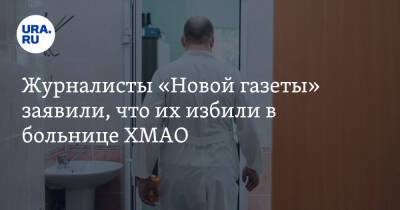 Андрей Матвеев - Журналисты «Новой газеты» заявили, что их избили в больнице ХМАО - ura.news - Сургут - Югра