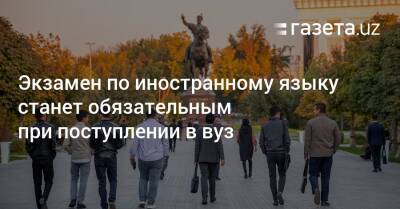 Экзамен по иностранному языку станет обязательным при поступлении в вуз - gazeta.uz - Узбекистан - Ташкент