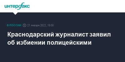 Краснодарский журналист заявил об избиении полицейскими - interfax.ru - Москва - Россия - Краснодарский край - Краснодар - Краснодар