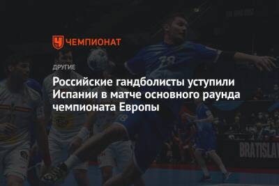 Российские гандболисты уступили Испании в матче основного раунда чемпионата Европы - championat.com - Норвегия - Россия - Германия - Польша - Литва - Испания - Словакия - Братислава