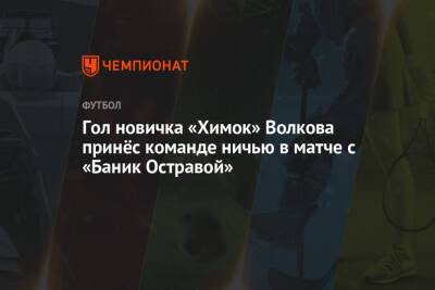 Гол новичка «Химок» Волкова принёс команде ничью в матче с «Баник Остравой» - championat.com - Московская обл. - Белоруссия - Чехия - Витебск - Орша