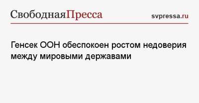 Антониу Гутерриш - Генсек ООН обеспокоен ростом недоверия между мировыми державами - svpressa.ru - Россия - Англия