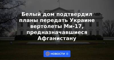 Джен Псаки - Белый дом подтвердил планы передать Украине вертолеты Ми-17, предназначавшиеся Афганистану - news.mail.ru - Россия - США - Украина - Вашингтон - Афганистан