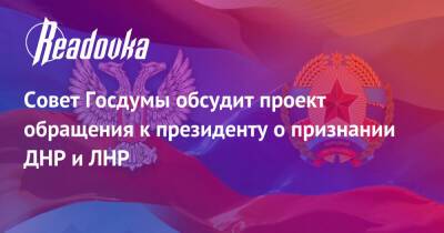 Владимир Зеленский - Владимир Путин - Вячеслав Володин - Геннадий Зюганов - Совет Госдумы обсудит проект обращения к президенту о признании ДНР и ЛНР - readovka.news - Россия - Украина - ДНР - ЛНР - Донецкая обл.