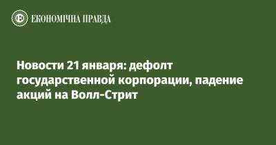 Игорь Коломойский - Геннадий Боголюбов - Новости 21 января: дефолт государственной корпорации, падение акций на Волл-Стрит - epravda.com.ua - Китай - США - Украина