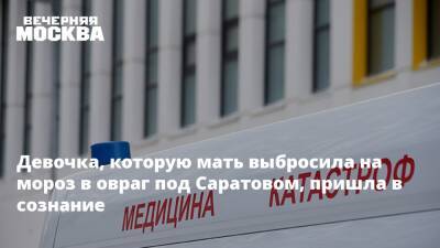 Девочка, которую мать выбросила на мороз в овраг под Саратовом, пришла в сознание - vm.ru - Саратовская обл. - Саратов