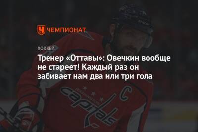 Александр Овечкин - Тренер «Оттавы»: Овечкин вообще не стареет! Каждый раз он забивает нам два или три гола - championat.com - Вашингтон - Оттава