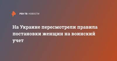 Алексей Резников - На Украине пересмотрели правила постановки женщин на воинский учет - ren.tv - Украина