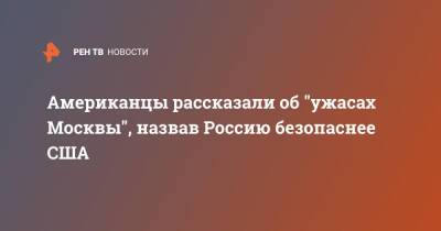 Американцы рассказали об "ужасах Москвы", назвав Россию безопаснее США - ren.tv - Москва - Россия - США - Лос-Анджелес - Нью-Йорк