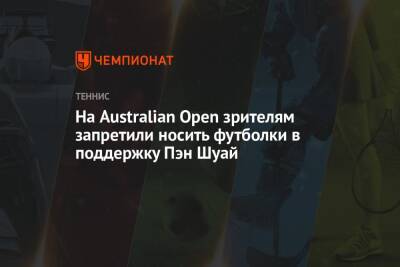 Пэн Шуай - На Australian Open зрителям запретили носить футболки в поддержку Пэн Шуай - championat.com - Китай - Украина - Австралия