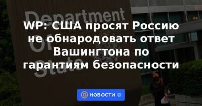 Владимир Путин - WP: США просят Россию не обнародовать ответ Вашингтона по гарантиям безопасности - news.mail.ru - Москва - Россия - США - Украина - Вашингтон - Washington - Washington