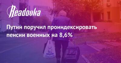 Владимир Путин - Путин поручил проиндексировать пенсии военных на 8,6% - readovka.news - Россия