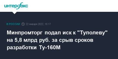 Минпромторг подал иск к "Туполеву" на 5,8 млрд руб. за срыв сроков разработки Ту-160М - interfax.ru - Москва - Россия