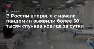 В России впервые с начала пандемии выявили более 50 тысяч случаев ковида за сутки - tvrain.ru - Москва - Россия - Санкт-Петербург