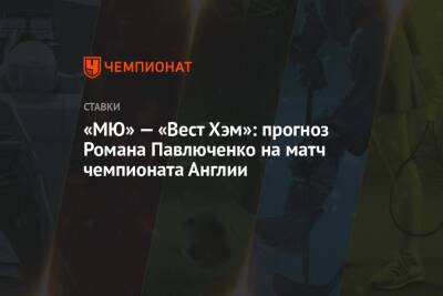 Роман Павлюченко - Артур Петросьян - «МЮ» — «Вест Хэм»: прогноз Романа Павлюченко на матч чемпионата Англии - championat.com - Англия