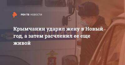 Крымчанин ударил жену в Новый год, а затем расчленил ее еще живой - ren.tv - Крым