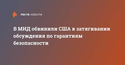 В МИД обвинили США в затягивании обсуждения по гарантиям безопасности - ren.tv - Москва - Россия - США - Украина - Вашингтон