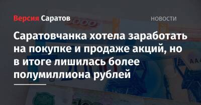 Саратовчанка хотела заработать на покупке и продаже акций, но в итоге лишилась более полумиллиона рублей - nversia.ru - Россия - Саратовская обл.