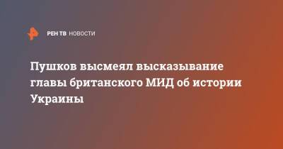 Алексей Пушков - Пушков высмеял высказывание главы британского МИД об истории Украины - ren.tv - Россия - Украина - Англия