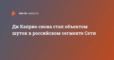 Ди Каприо снова стал объектом шуток в российском сегменте Сети - ren.tv - Россия